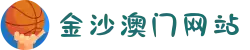 金沙澳门(中国)唯一官方网站